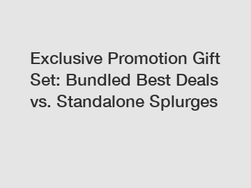 Exclusive Promotion Gift Set: Bundled Best Deals vs. Standalone Splurges
