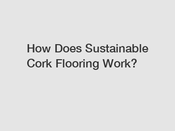 How Does Sustainable Cork Flooring Work?