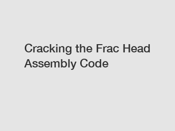 Cracking the Frac Head Assembly Code