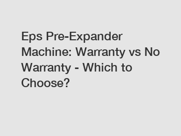 Eps Pre-Expander Machine: Warranty vs No Warranty - Which to Choose?