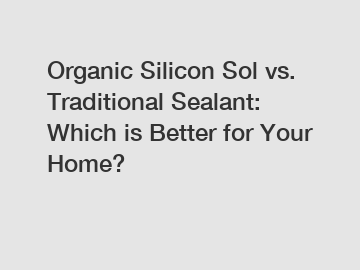 Organic Silicon Sol vs. Traditional Sealant: Which is Better for Your Home?