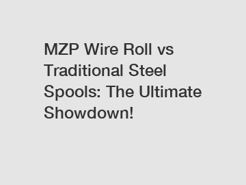 MZP Wire Roll vs Traditional Steel Spools: The Ultimate Showdown!