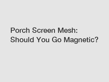 Porch Screen Mesh: Should You Go Magnetic?