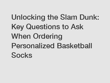 Unlocking the Slam Dunk: Key Questions to Ask When Ordering Personalized Basketball Socks
