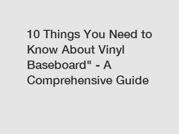 10 Things You Need to Know About Vinyl Baseboard" - A Comprehensive Guide