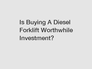 Is Buying A Diesel Forklift Worthwhile Investment?