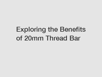 Exploring the Benefits of 20mm Thread Bar