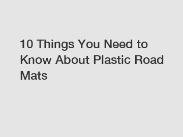 10 Things You Need to Know About Plastic Road Mats