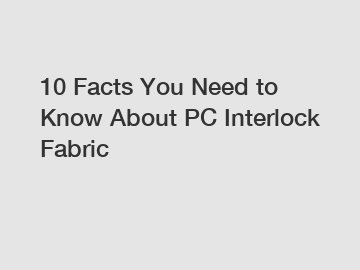 10 Facts You Need to Know About PC Interlock Fabric