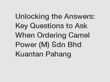 Unlocking the Answers: Key Questions to Ask When Ordering Camel Power (M) Sdn Bhd Kuantan Pahang