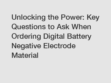 Unlocking the Power: Key Questions to Ask When Ordering Digital Battery Negative Electrode Material