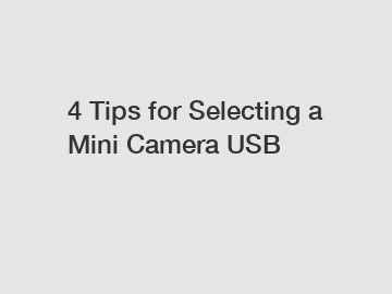 4 Tips for Selecting a Mini Camera USB