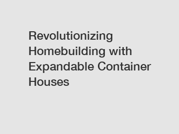 Revolutionizing Homebuilding with Expandable Container Houses