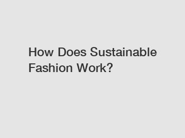 How Does Sustainable Fashion Work?