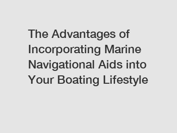 The Advantages of Incorporating Marine Navigational Aids into Your Boating Lifestyle