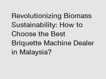Revolutionizing Biomass Sustainability: How to Choose the Best Briquette Machine Dealer in Malaysia?