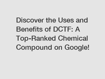 Discover the Uses and Benefits of DCTF: A Top-Ranked Chemical Compound on Google!