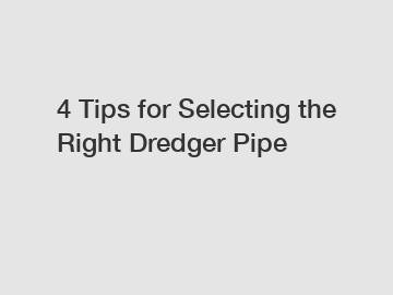 4 Tips for Selecting the Right Dredger Pipe