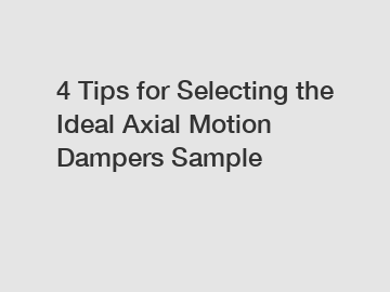 4 Tips for Selecting the Ideal Axial Motion Dampers Sample