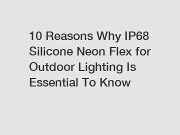 10 Reasons Why IP68 Silicone Neon Flex for Outdoor Lighting Is Essential To Know