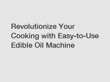 Revolutionize Your Cooking with Easy-to-Use Edible Oil Machine