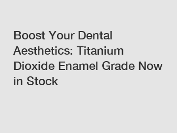Boost Your Dental Aesthetics: Titanium Dioxide Enamel Grade Now in Stock