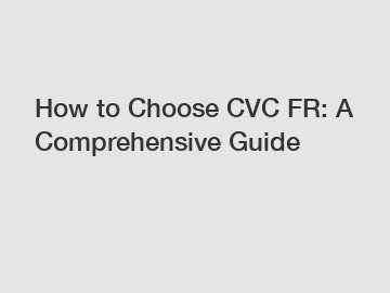 How to Choose CVC FR: A Comprehensive Guide