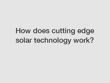 How does cutting edge solar technology work?