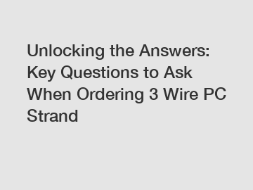 Unlocking the Answers: Key Questions to Ask When Ordering 3 Wire PC Strand