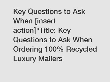 Key Questions to Ask When [insert action]"Title: Key Questions to Ask When Ordering 100% Recycled Luxury Mailers