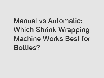 Manual vs Automatic: Which Shrink Wrapping Machine Works Best for Bottles?