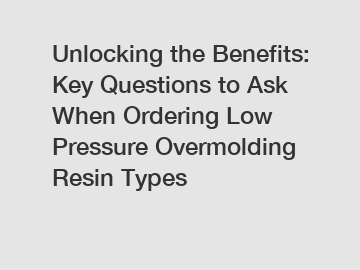 Unlocking the Benefits: Key Questions to Ask When Ordering Low Pressure Overmolding Resin Types