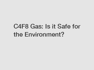 C4F8 Gas: Is it Safe for the Environment? C4F8 Gas: Is it Safe for the Environment?