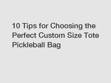 10 Tips for Choosing the Perfect Custom Size Tote Pickleball Bag