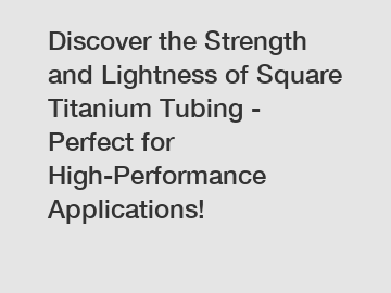 Discover the Strength and Lightness of Square Titanium Tubing - Perfect for High-Performance Applications!
