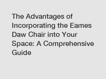 The Advantages of Incorporating the Eames Daw Chair into Your Space: A Comprehensive Guide