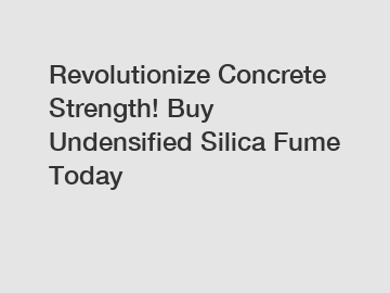 Revolutionize Concrete Strength! Buy Undensified Silica Fume Today Revolutionize Concrete Strength! Buy Undensified Silica Fume Today