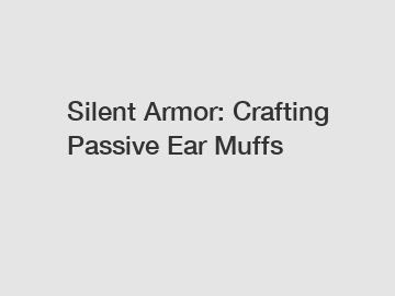 Silent Armor: Crafting Passive Ear Muffs