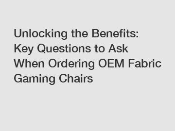 Unlocking the Benefits: Key Questions to Ask When Ordering OEM Fabric Gaming Chairs