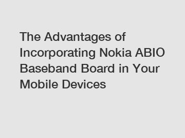 The Advantages of Incorporating Nokia ABIO Baseband Board in Your Mobile Devices