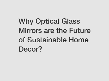 Why Optical Glass Mirrors are the Future of Sustainable Home Decor?