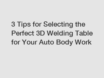 3 Tips for Selecting the Perfect 3D Welding Table for Your Auto Body Work