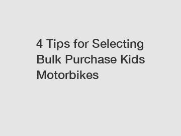 4 Tips for Selecting Bulk Purchase Kids Motorbikes