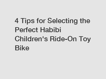 4 Tips for Selecting the Perfect Habibi Children's Ride-On Toy Bike