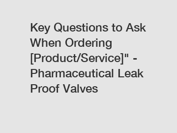 Key Questions to Ask When Ordering [Product/Service]" - Pharmaceutical Leak Proof Valves