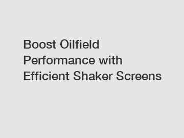 Boost Oilfield Performance with Efficient Shaker Screens