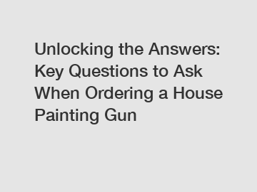 Unlocking the Answers: Key Questions to Ask When Ordering a House Painting Gun