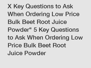 X Key Questions to Ask When Ordering Low Price Bulk Beet Root Juice Powder" 5 Key Questions to Ask When Ordering Low Price Bulk Beet Root Juice Powder