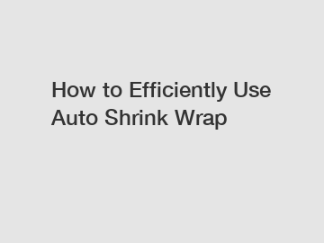 How to Efficiently Use Auto Shrink Wrap