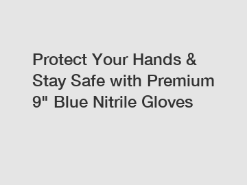 Protect Your Hands & Stay Safe with Premium 9" Blue Nitrile Gloves